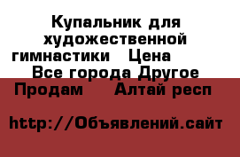 Купальник для художественной гимнастики › Цена ­ 7 000 - Все города Другое » Продам   . Алтай респ.